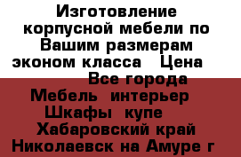 Изготовление корпусной мебели по Вашим размерам,эконом класса › Цена ­ 8 000 - Все города Мебель, интерьер » Шкафы, купе   . Хабаровский край,Николаевск-на-Амуре г.